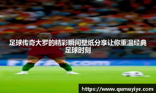 足球传奇大罗的精彩瞬间壁纸分享让你重温经典足球时刻