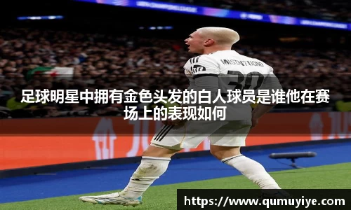 足球明星中拥有金色头发的白人球员是谁他在赛场上的表现如何