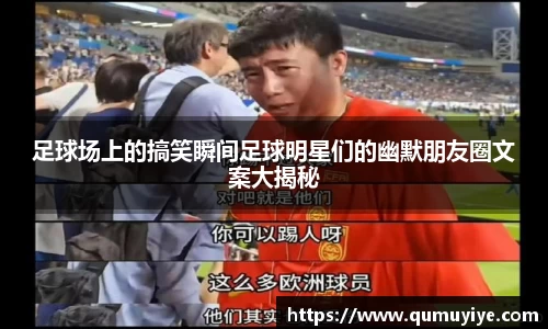 足球场上的搞笑瞬间足球明星们的幽默朋友圈文案大揭秘