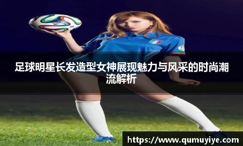 足球明星长发造型女神展现魅力与风采的时尚潮流解析