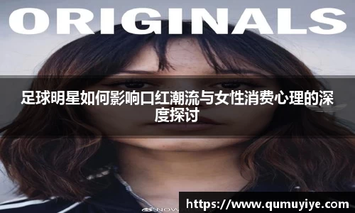 足球明星如何影响口红潮流与女性消费心理的深度探讨