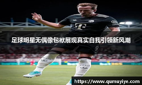 足球明星无偶像包袱展现真实自我引领新风潮
